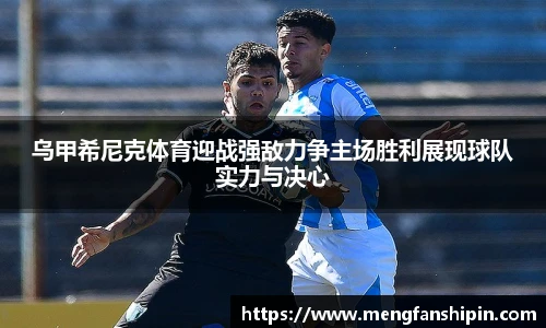 乌甲希尼克体育迎战强敌力争主场胜利展现球队实力与决心