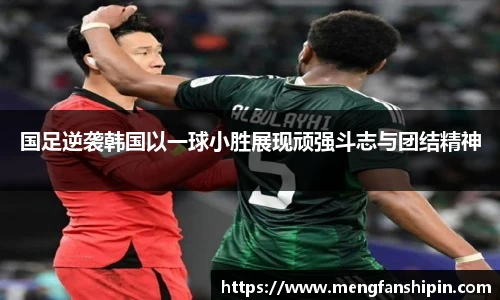 Mk Sports国足逆袭韩国以一球小胜展现顽强斗志与团结精神