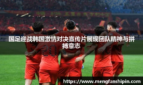 Mk Sports国足迎战韩国激情对决宣传片展现团队精神与拼搏意志