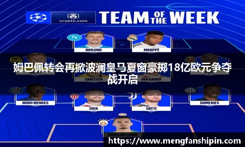Mk Sports姆巴佩转会再掀波澜皇马夏窗豪掷18亿欧元争夺战开启